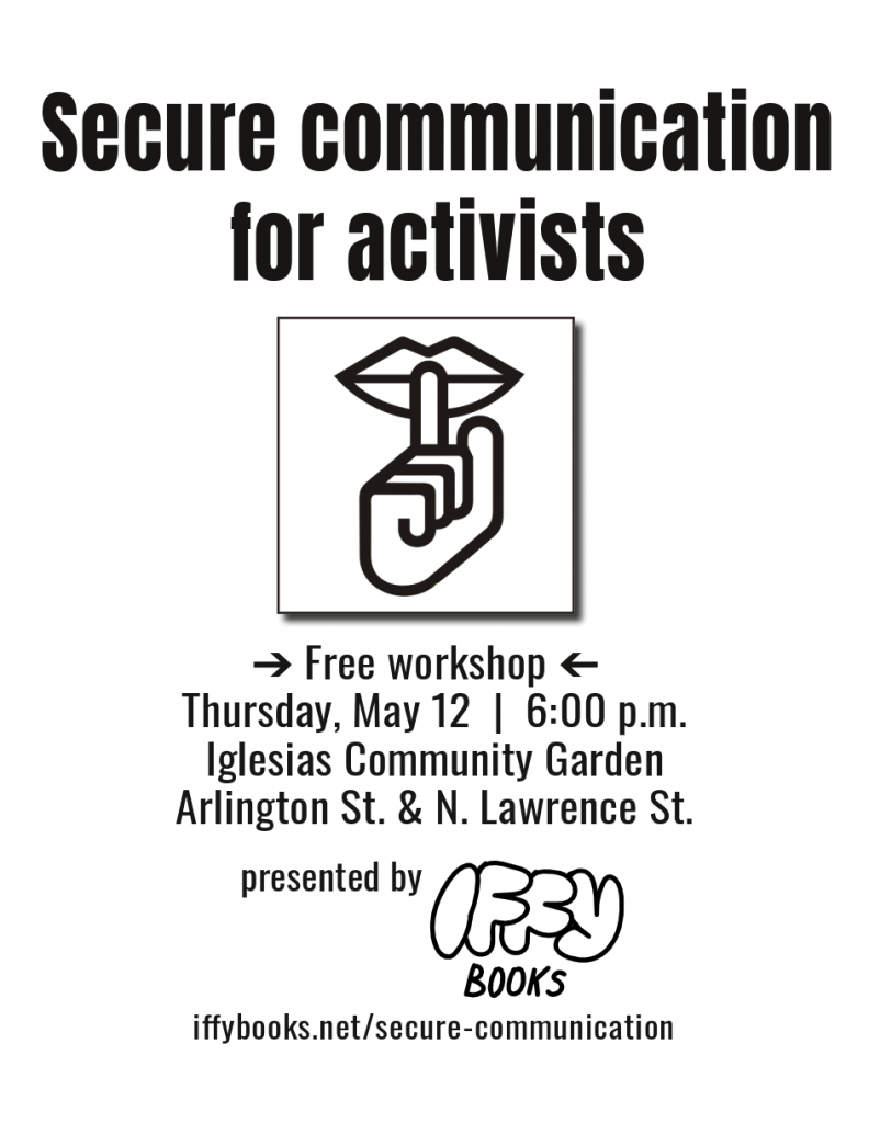 Flyer with an illustration of a finger over lips in the "Shh" pose. The text reads as follows: Secure communication for activists / Free workshop / Thursday, May 12 / 6:00 p.m. / Iglesias Community Garden / Arlington St. & N. Lawrence St. / presented by Iffy Books / iffybooks.net/secure-communication