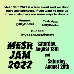 Black text on a yellow-to-green gradient background: Mesh Jam 2022 is a free event and we don’t have any sponsors. If you want to help us cover costs, here are some ways to donate: Venmo: @IffyBooks / Cash App: $IffyBooks / Our site: iffybooks.net/donate / Mesh Jam 2022 / Saturday, August 13th and Saturday, August 20th
