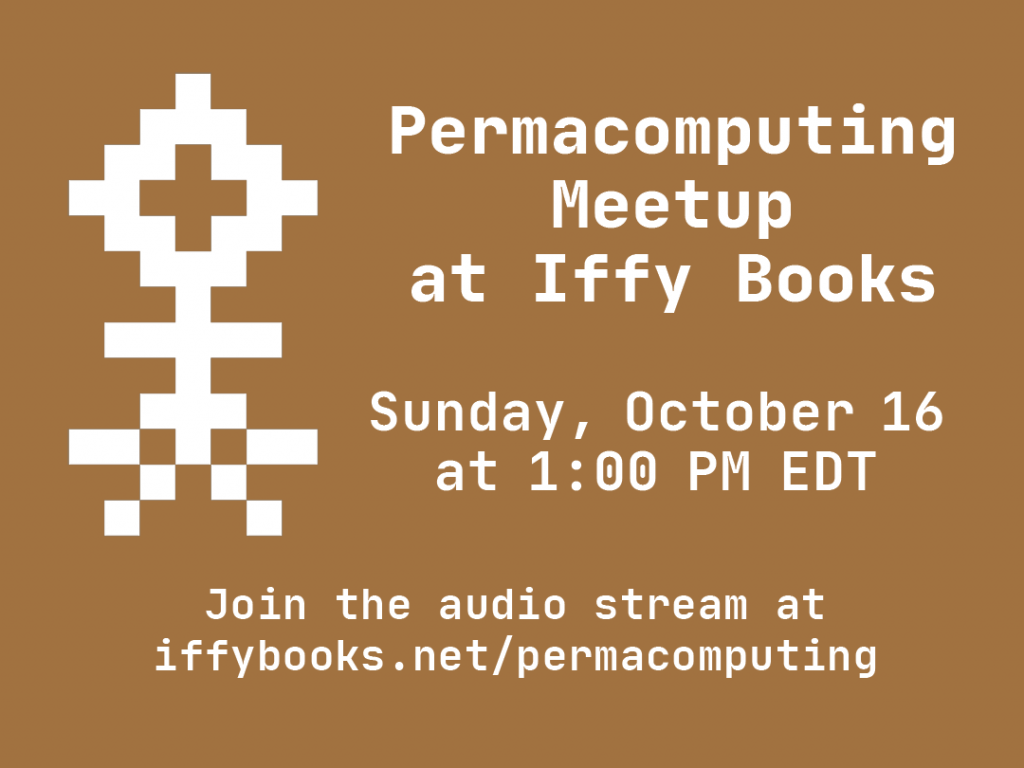 A flyer with white text on a brown background. On the left side is a pixelized flower image, 13 pixels tall. The text reads "Permacomputing Meetup at Iffy Books / Sunday, October 16 at 1:00 PM EDT / Join the audio stream at iffybooks.net/permacomputing"