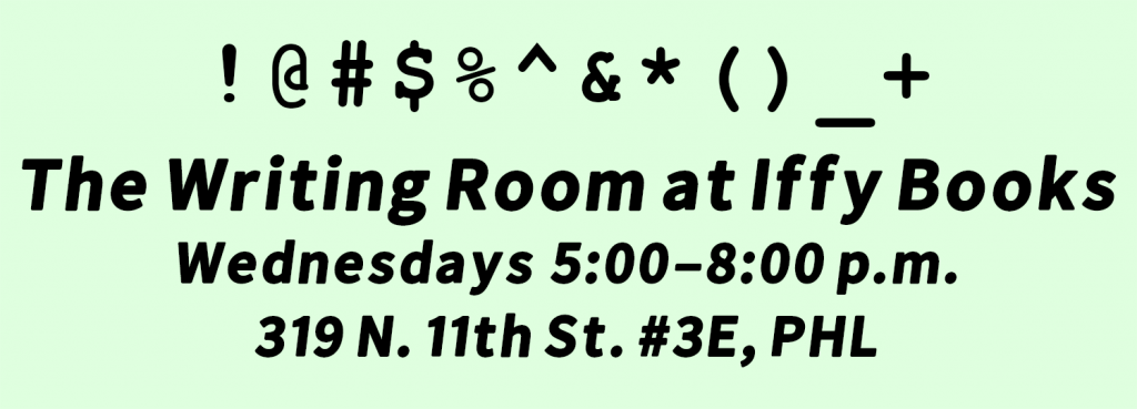 Black text on a light green background: "The Writing Room at Iffy Books / Wednesdays 5:00–8:00 p.m. / 319 N. 11th St. #3E, PHL." The following characters appear above the text: !@#$%^&*()_+