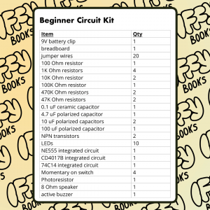A list of parts in our Beginner Circuit Kit, with the Iffy Books logo repeated in the background: 9V battery clip 1 breadboard 1 jumper wires 20 100 Ohm resistor 1 1K Ohm resistors 4 10K Ohm resistor 2 100K Ohm resistor 1 470K Ohm resistors 2 47K Ohm resistors 2 0.1 uF ceramic capacitor 1 4.7 uF polarized capacitor 1 10 uF polarized capacitors 2 100 uF polarized capacitor 1 NPN transistors 2 LEDs 10 NE555 integrated circuit 1 CD4017B integrated circuit 1 74C14 integrated circuit 1 Momentary on switch 4 Photoresistor 1 8 Ohm speaker 1 active buzzer 1