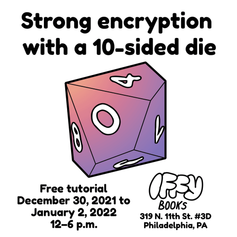 A drawing of a 10-sided die with the following text: Strong encryption with a 10-sided die. Free tutorial December 30, 2021–January 2, 2022 12–6 p.m. Iffy Books. 319 N. 11th St. #3D Phildelphia, PA