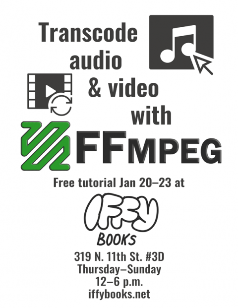 Transcode audio & video with FFmpeg / Free tutorial Jan 20-23 at Iffy Books / 319 N. 11th St. #3D / Thursday–Sunday 12–6 p.m. / iffybooks.net