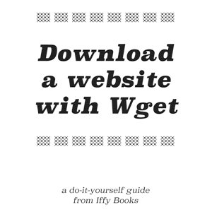 Zine cover with the following text: Download a website with Wget / a do-it-yourself guide from Iffy Books