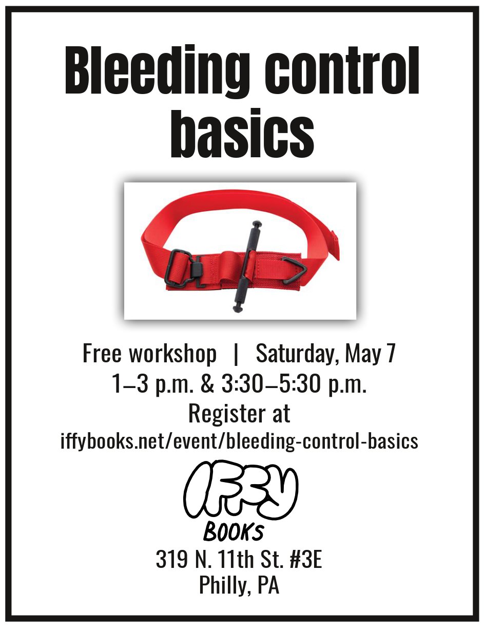 Flyer with the following text: Bleeding control basics [photo of a red tourniquet] Free workshop | Saturday, May 7 1–3 p.m. & 3:30–5:30 p.m. / Register at iffybooks.net/event/bleeding-control-basics / Iffy Books / 319 N. 11th St. #3E / Philly, PA