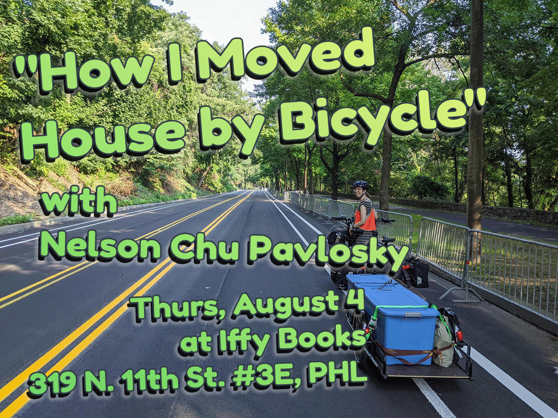 Flyer image with the following text in a green-yellow gradient superimposed over a photo of a woman sitting on a bike attached to a bike trailer packed with blue bins: "How I Moved House by Bicycle" with Nelson Chu Pavlosky / Thurs, August 4 at Iffy Books / 319 N. 11th St. #3E, PHL."