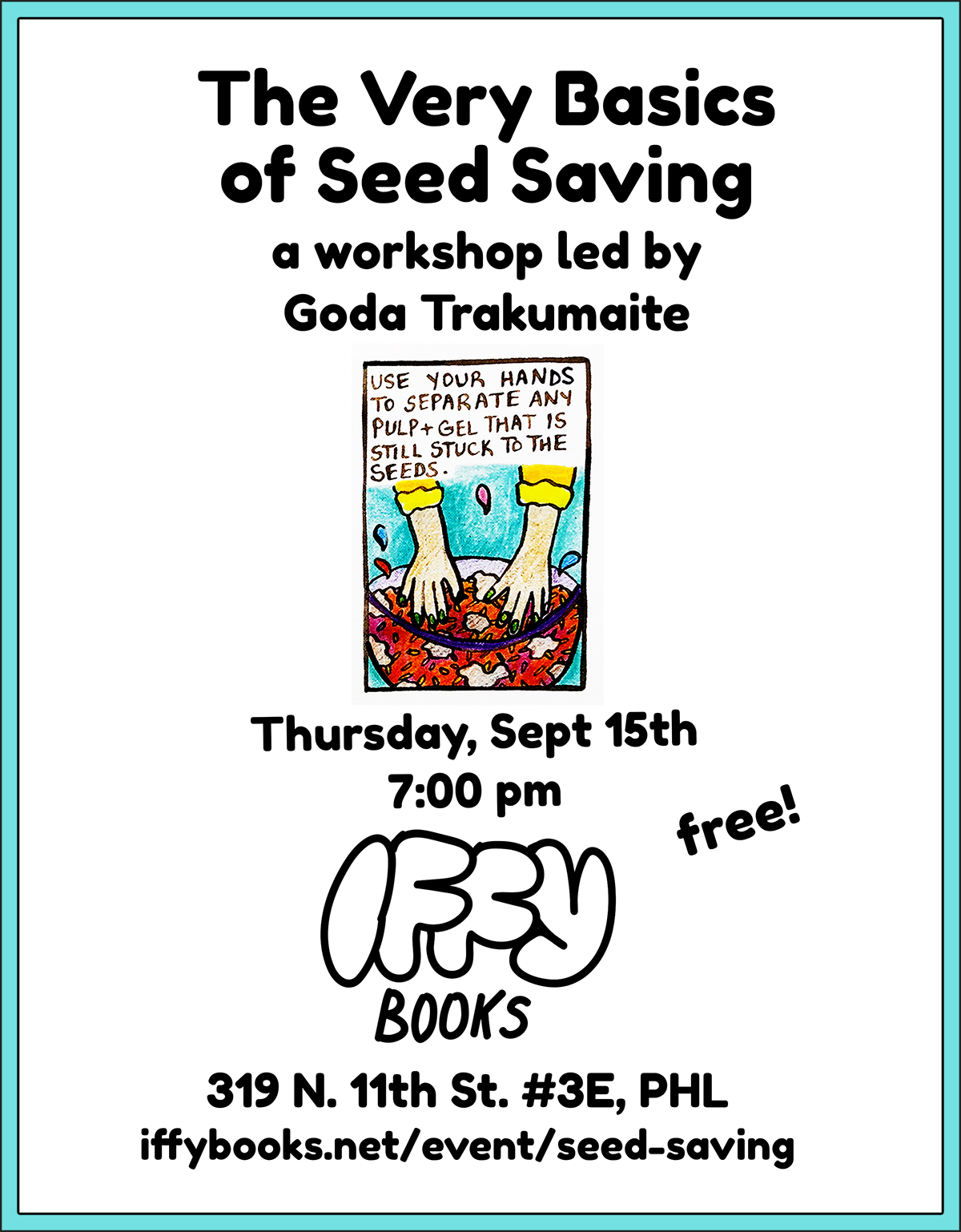Flyer with an illustration of two hands in a bowl of tomato pulp with the caption "Use your hands to separate any pulp+gel that is still stuck to the seeds." The main flyer text reads as follows: The Very Basics of Seed Saving: a workshop led by Goda Trakumaite / Thursday, September 15th / 7:00 pm / free! / Iffy Books / 319 N. 11th St. #3E, PHL / iffybooks.net/event/seed-saving