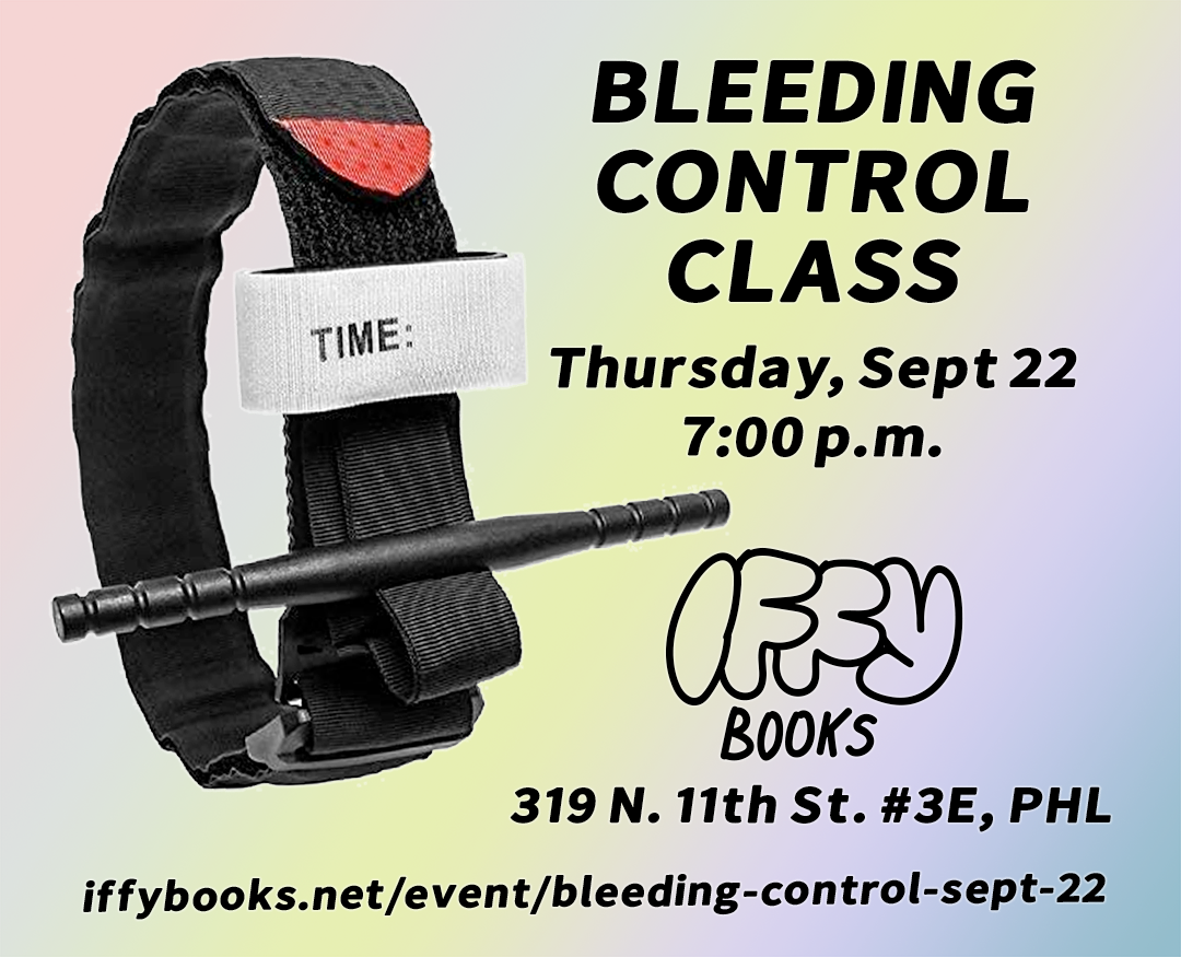 Flyer with a rainbow gradient background, a photo of a tourniquet with a "time" label, and the following text: BLEEDING CONTROL CLASS / Thursday, Sept 22 / 7:00 p.m. / Iffy Books / 319 N. 11th St. #3E, PHL / iffybooks.net/event/bleeding-control-sept-22