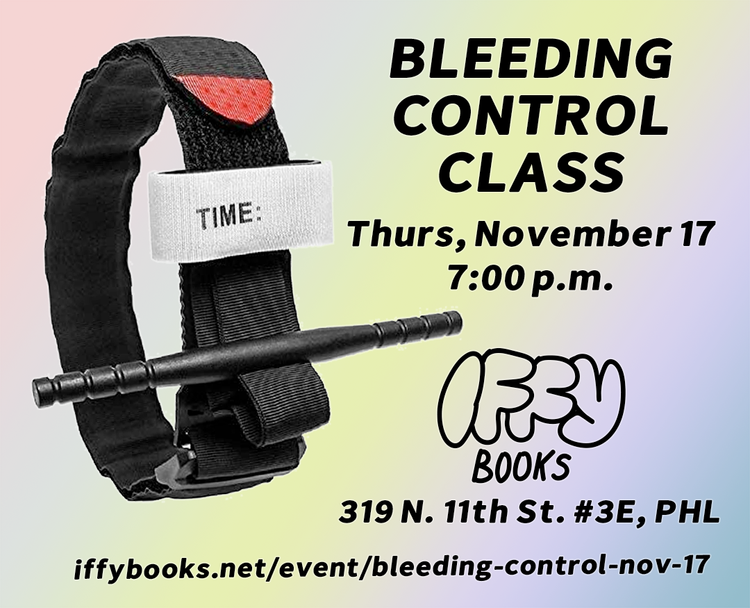 Flyer with a rainbow gradient background, a photo of a tourniquet with a "time" label, and the following text: BLEEDING CONTROL CLASS / Thurs, November 17 / 7:00 p.m. / Iffy Books / 319 N. 11th St. #3E, PHL / iffybooks.net/event/bleeding-control-nov-17