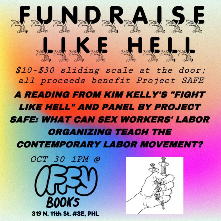 Black text on a colorful gradient background. The headline uses a font with a tiny illustration of Piglet carrying each letter: FUNDRAISE LIKE HELL. The text continues: "$10-$30 sliding scale at the door: all proceeds benefit Project SAFE / A reading from Kim Kelly's "Fight Like Hell" and panel by Project Safe: What Can Sex Workers' Labor Organizing Teach the Contemporary Labor Movement? / OCT 30 1PM @ Iffy Books / 319 N. 11th St. #3E, PHL" At the bottom right there's an illustration of a hand holding two syringes.
