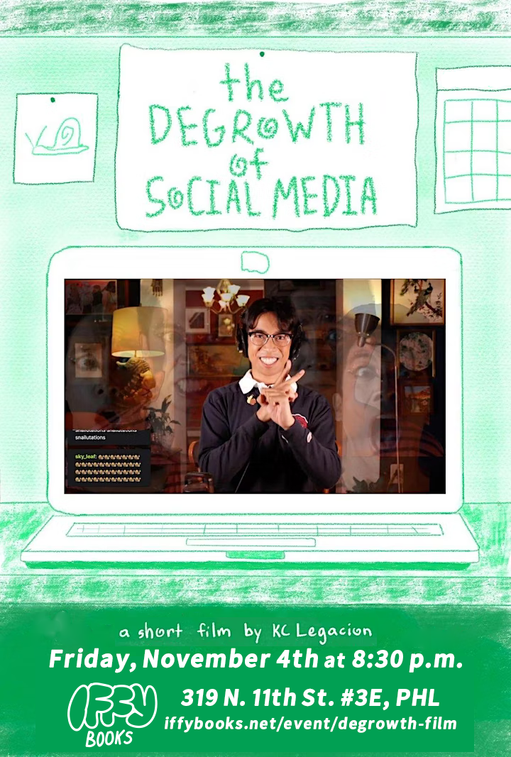 Flyer with an illustration of a laptop with a Twitch-style video stream onscreen. There's also an illustration of a snail. The text reads as follows: The Degrowth of Social Media / a short film by KC Legacion / Friday, November 4th at 8:30 p.m. / 319 N. 11th St. #3E, PHL / Iffy Books / iffybooks.net/event/degrowth-film