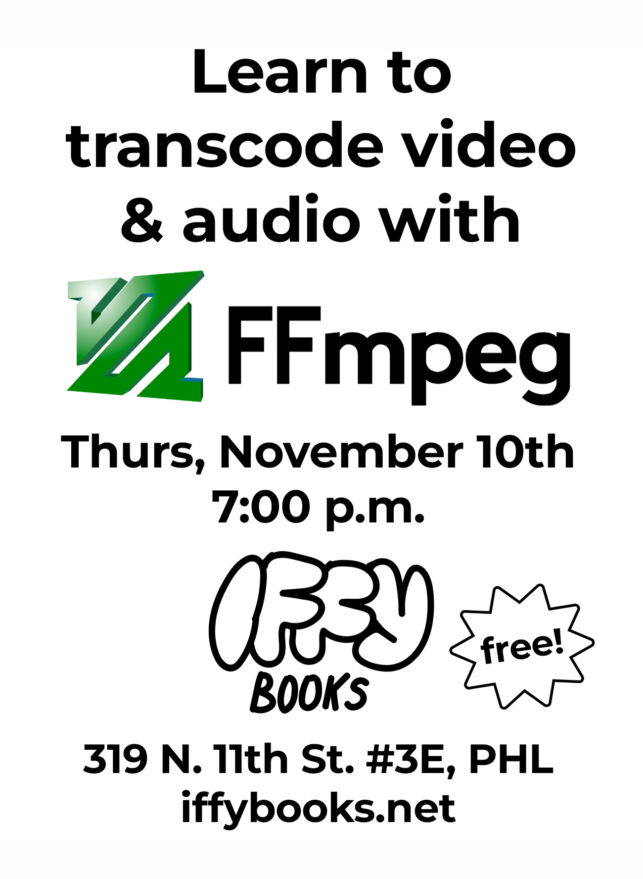 Flyer image with the FFmpeg logo (a green zig-zag line) and the following text: Learn to transcode video & audio with FFmpeg Thurs, November 10th 7:00 p.m. free! Iffy Books 319 N. 11th St. #3E, PHL iffybooks.net
