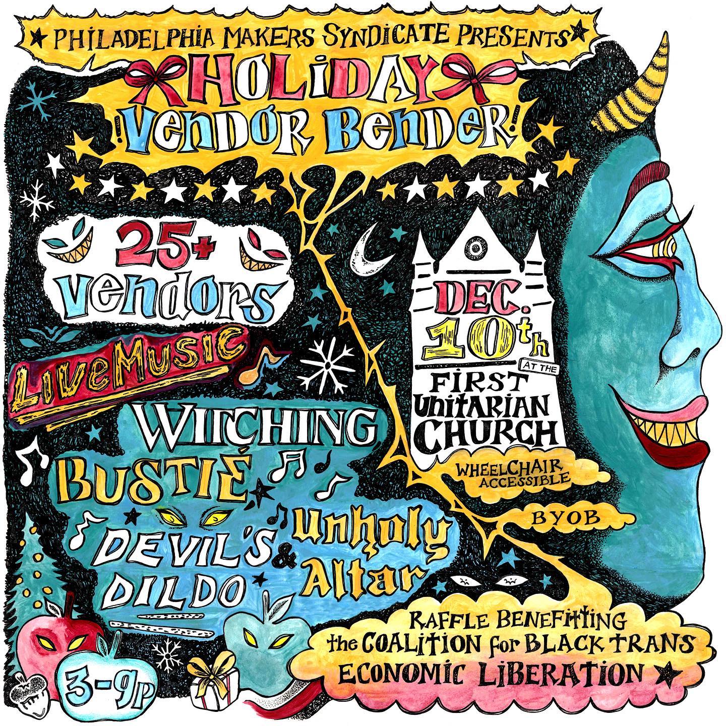 Flyer image with a drawing of a devil in profile, a silhouette of the First Unitarian Church in Philly, a christmas tree, a moon, music notes, a present, snowflakes, etc. The text reads as follows: Philadelphia Makers Syndicate Presents Holiday Vendoro Bender! 25+ Vendors Dec 10th at the First Unitarian Church 3–9 p.m. Wheelchair Accessible BYOB Raffle benefitting the Coalition for Black Trans Economic Liberation Live Music: Witching Bustie Devil's Dildo & Unholy Altar