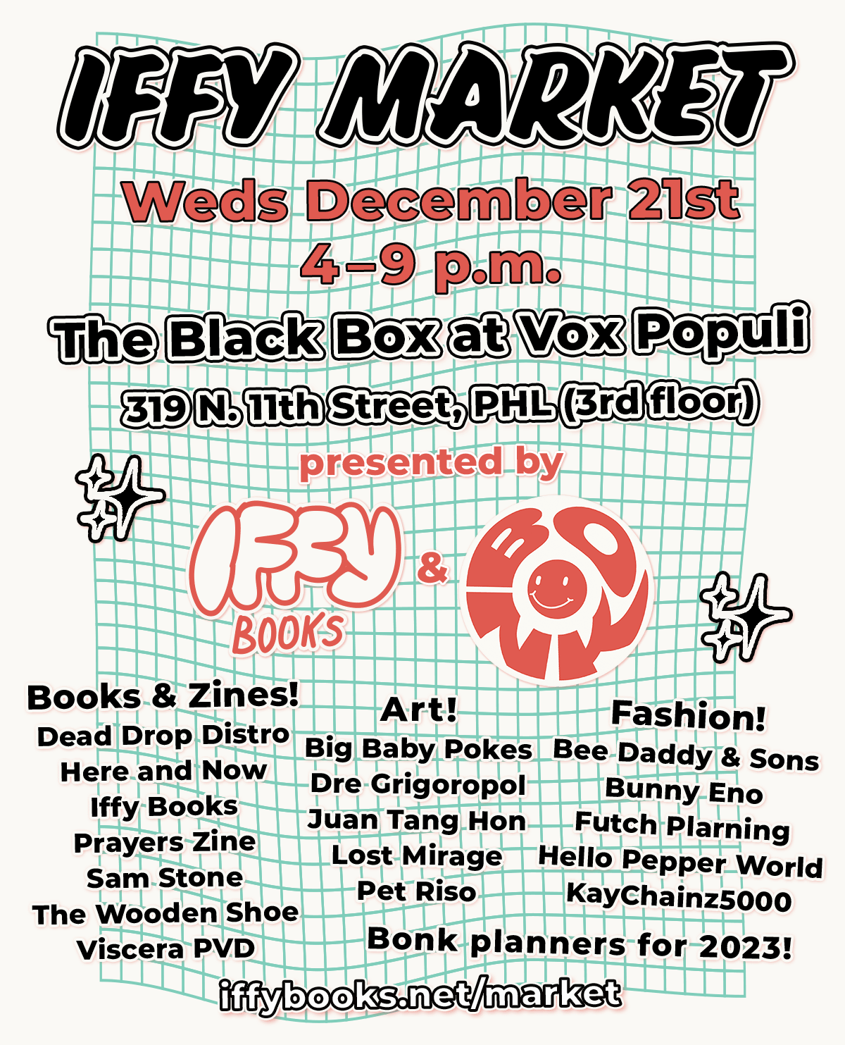 Flyer with a wavy green grid in the background and the following text: IFFY MARKET Weds December 21st 4–9 p.m. The Black Box at Vox Populi 319 N. 11th Street, PHL (3rd floor) presented by Iffy Books & Bonk Books & Zines! Dead Drop Distro Here and Now Zines Iffy Books Prayers Zine Sam Stone The Wooden Shoe Viscera PVD Art! Big Baby Pokes Dre Grigoropol Juan Tang Hon Lost Mirage Pet Riso Fashion! Bee Daddy & Sons Bunny Eno Futch Plarning Hello Pepper World KayChainz5000 2023 planners from Bonk! iffybooks.net/market