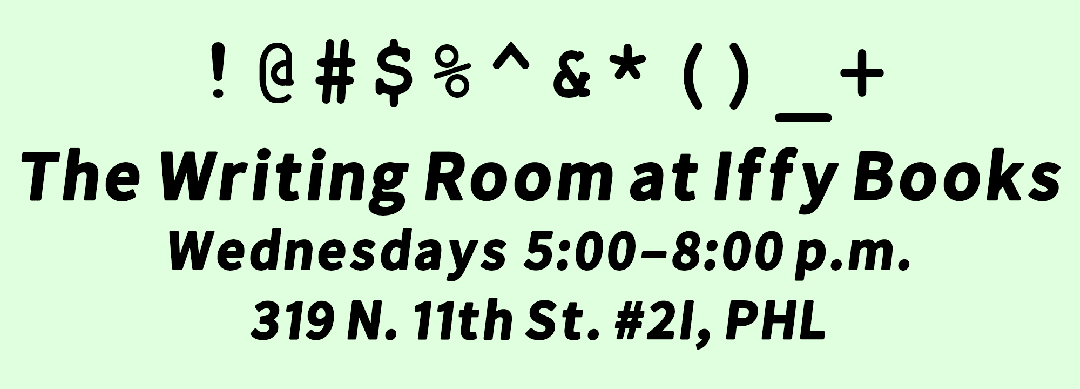 Black text on a light green background: "The Writing Room at Iffy Books / Wednesdays 5:00–8:00 p.m. / 319 N. 11th St. #2I, PHL." The following characters appear above the text: !@#$%^&*()_+