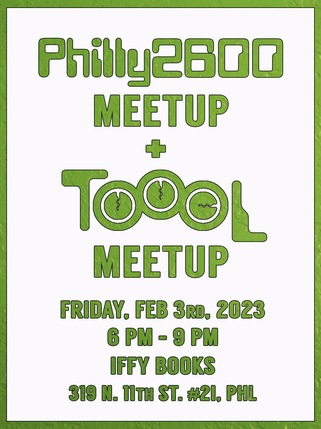 Flyer with the following text in green: Philly 2600 Meetup + TOOOL Meetup / Friday, Feb 3rd, 2023 / 6 PM - 9 PM / Iffy Books / 319 N. 11th St. #2I, PHL