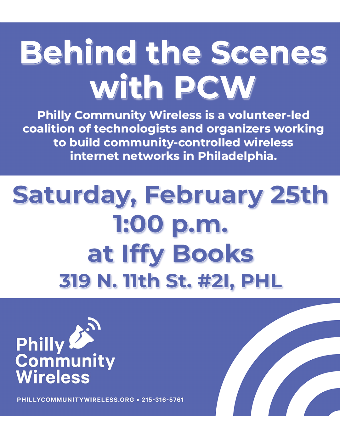 Flyer with the Philly Community Wireless logo (a cracked bell with a wi-fi logo) in the bottom left corner, with the following text: Behind the Scenes with PCW / Philly Community Wireless is a volunteer-led coalition of technologists and organizers working to build community-controlled wireless internet networks in Philadelphia. / Saturday, February 25th / 1:00 p.m. / at Iffy Books / 319 N. 11th St. #2I, PHL / Philly Community Wireless / phillycommunitywireless.org • 215-316-5761