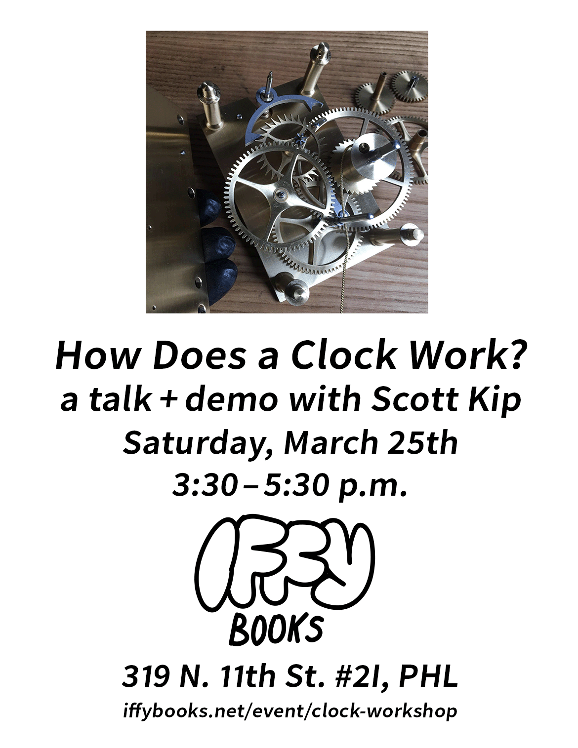 Flyer with a photo of a partially assembled clock and the following text: How Does a Clock Work? a talk + demo with Scott Kip / Saturday, March 25th / 3:30–5:30 p.m. / Iffy Books / 319 N. 11th St. #2I, PHL / iffybooks.net/event/clock-workshop