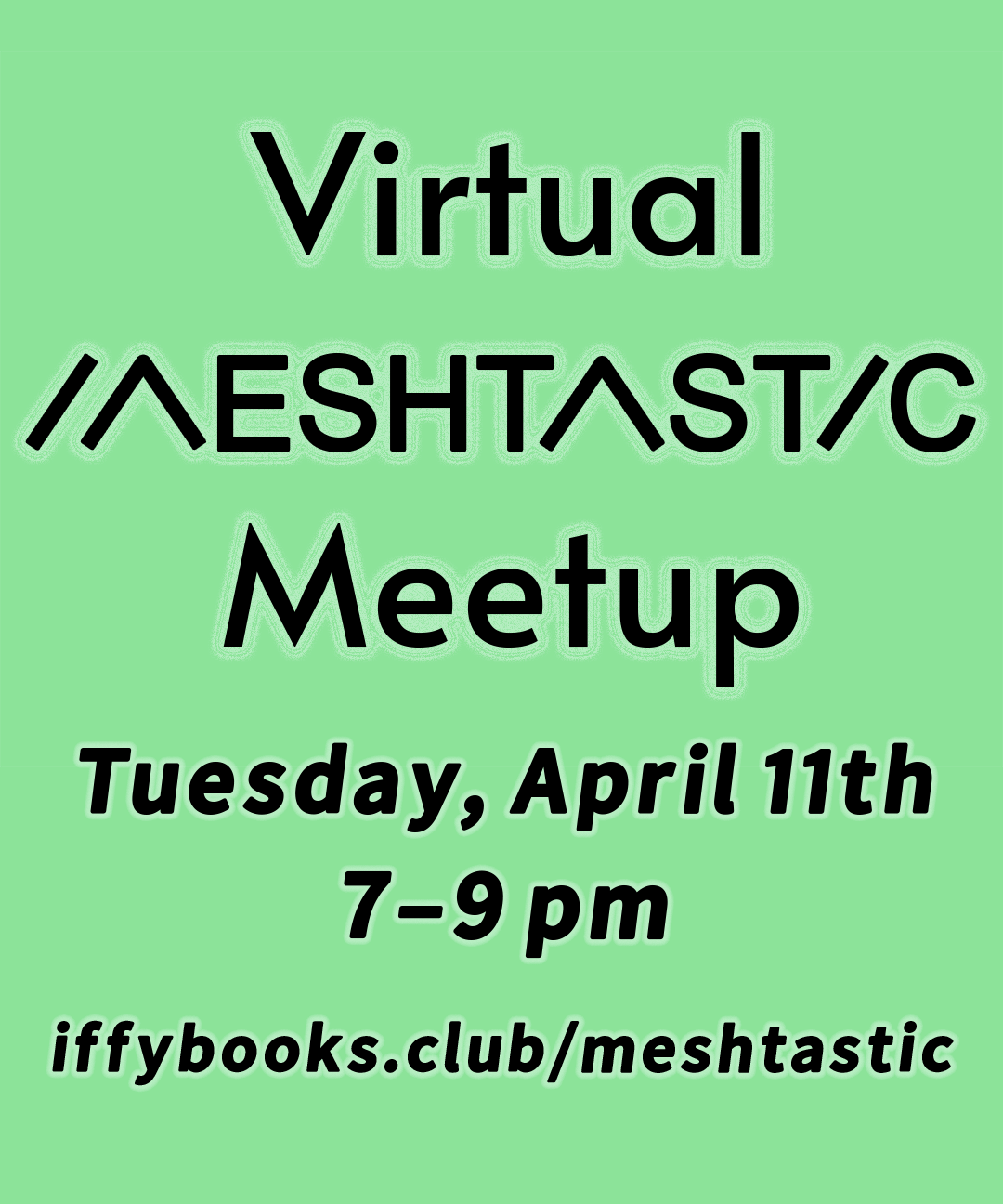 Flyer with the following text in black on a green background: Virtual Meshtastic Meetup Tuesday, April 11th 7–9 p.m. iffybooks.net/meshtastic