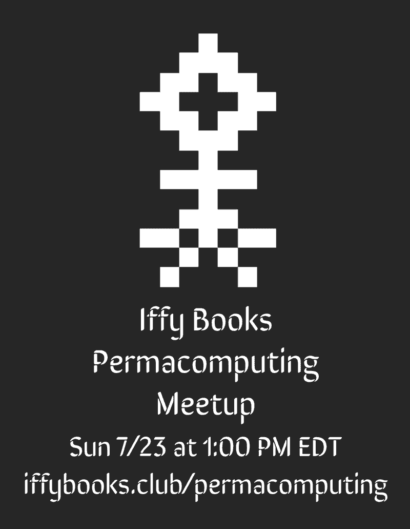 The permacomputing symbol (a pixelized flower) and the following text in white on a black background: Iffy Books Permacomputing Meetup / Sun 7/23 at 1:00 PM EDT / iffybooks.club/permacomputing