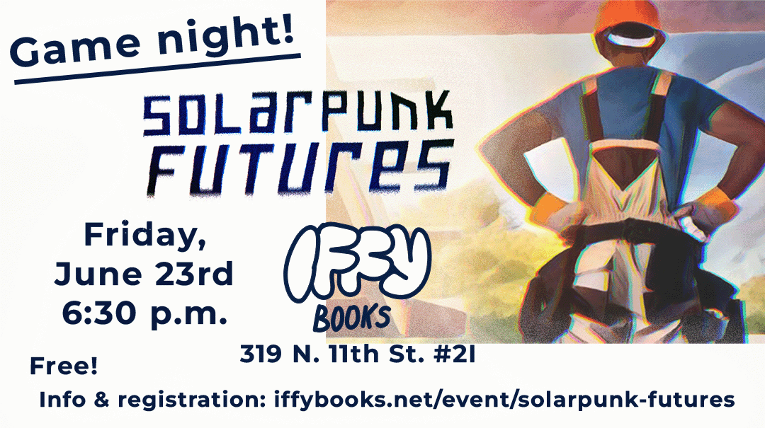 Flyer with an illustration of a person in a red hard hat building a house in front of a lush, sunny background. The text reads as follows: Game night! Solarpunk Futures Friday, June 23rd 6:30 p.m. 319 N. 11th St. #2I Free! Info & registration: iffybooks.net/event/solarpunk-june-23