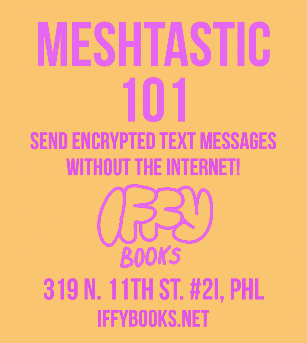Pink text on a yellow background: Meshtastic 101 / Send encrypted text messages without the internet! / Iffy Books / 319 N. 11th St. #2I, PHL