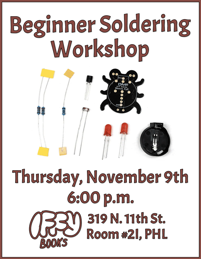 Flyer with a photo of a soldering kit with a circuit board shaped like a weevil, three resistors, two LEDs, a transistor, a photoresistor, and a battery clip. The text reads, "Beginner Soldering Workshop / Thursday, November 9th / 6:00 p.m. / Iffy Books / 319 N. 11th St. Room #2I, PHL