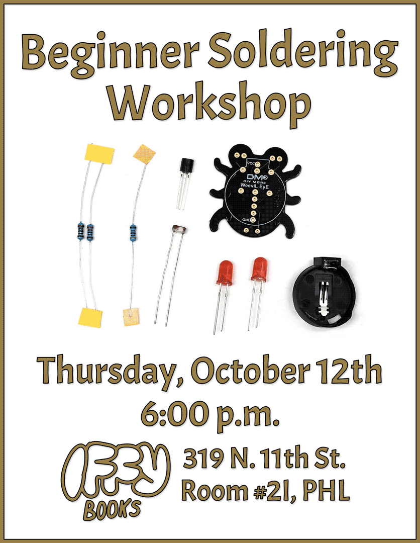 Flyer with a photo of a soldering kit with a circuit board shaped like a weevil, three resistors, two LEDs, a transistor, a photoresistor, and a battery clip. The text reads, "Beginner Soldering Workshop / Thursday, October 12th / 6:00 p.m. / Iffy Books / 319 N. 11th St. Room #2I, PHL