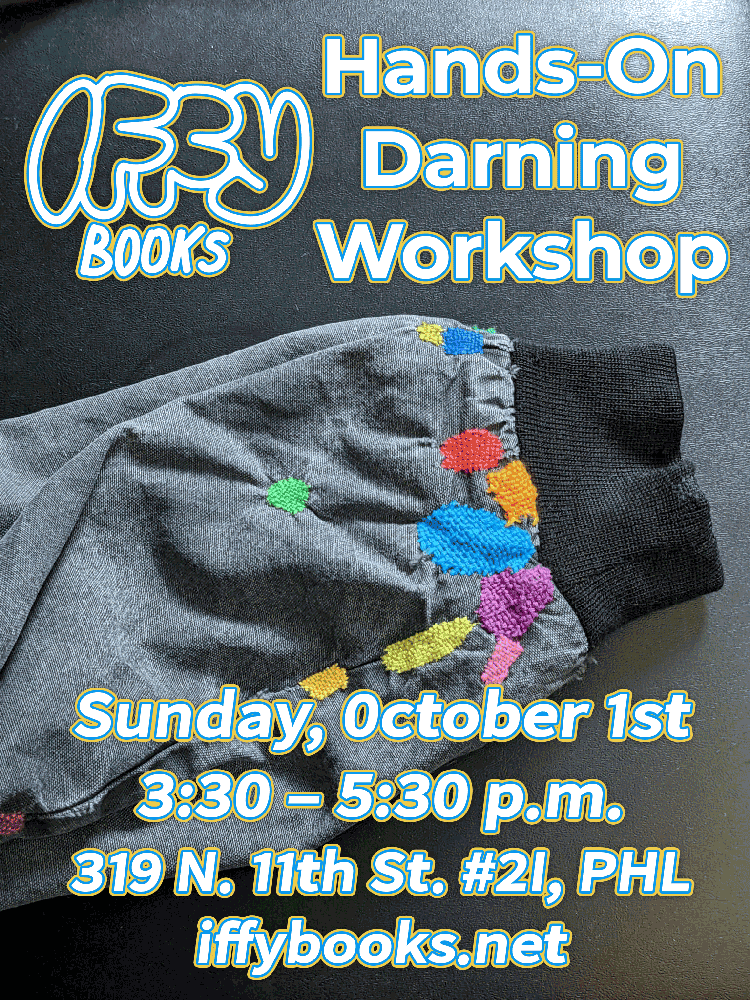 Flyer with a photo of a jacket sleeve, with about a dozen darned repairs done with colorful thread. The text reads as follows: Iffy Books Hands-On Darning Workshop Sunday, October 1st 3:30 – 5:30 p.m. 319 N. 11th St. #2I, PHL iffybooks.net