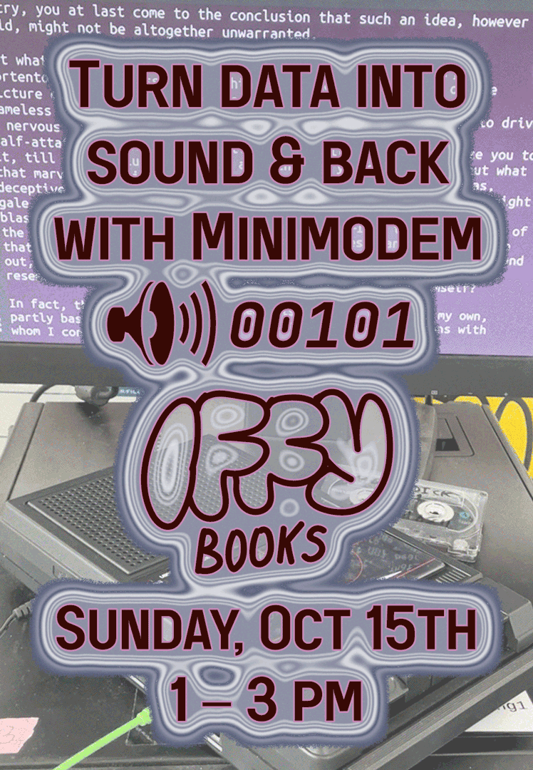 Flyer with a photo of a tape player connected to a computer in the background, playing the text of Moby Dick onscreen. The text reads, "Turn data into sound & back with Minimodem / Iffy Books / Sunday, Oct 15th / 1–3 p.m." Next to the Iffy Books logo, there's an icon of a speaker making sound next to the numbers "00101"