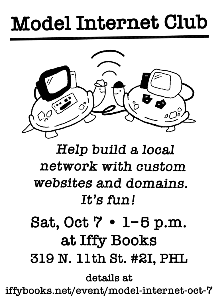 Flyer for the Model Internet Club, with an illustration of two friendly turtles with a wi-fi symbol between them and computers on their backs. The text reads as follows: Help build a local network with custom websites and domains. It's fun! / Sat, Oct 7 • 1–5 p.m. at Iffy Books 319 N. 11th St. #2I, PHL details at iffybooks.net/event/model-internet-oct-7/