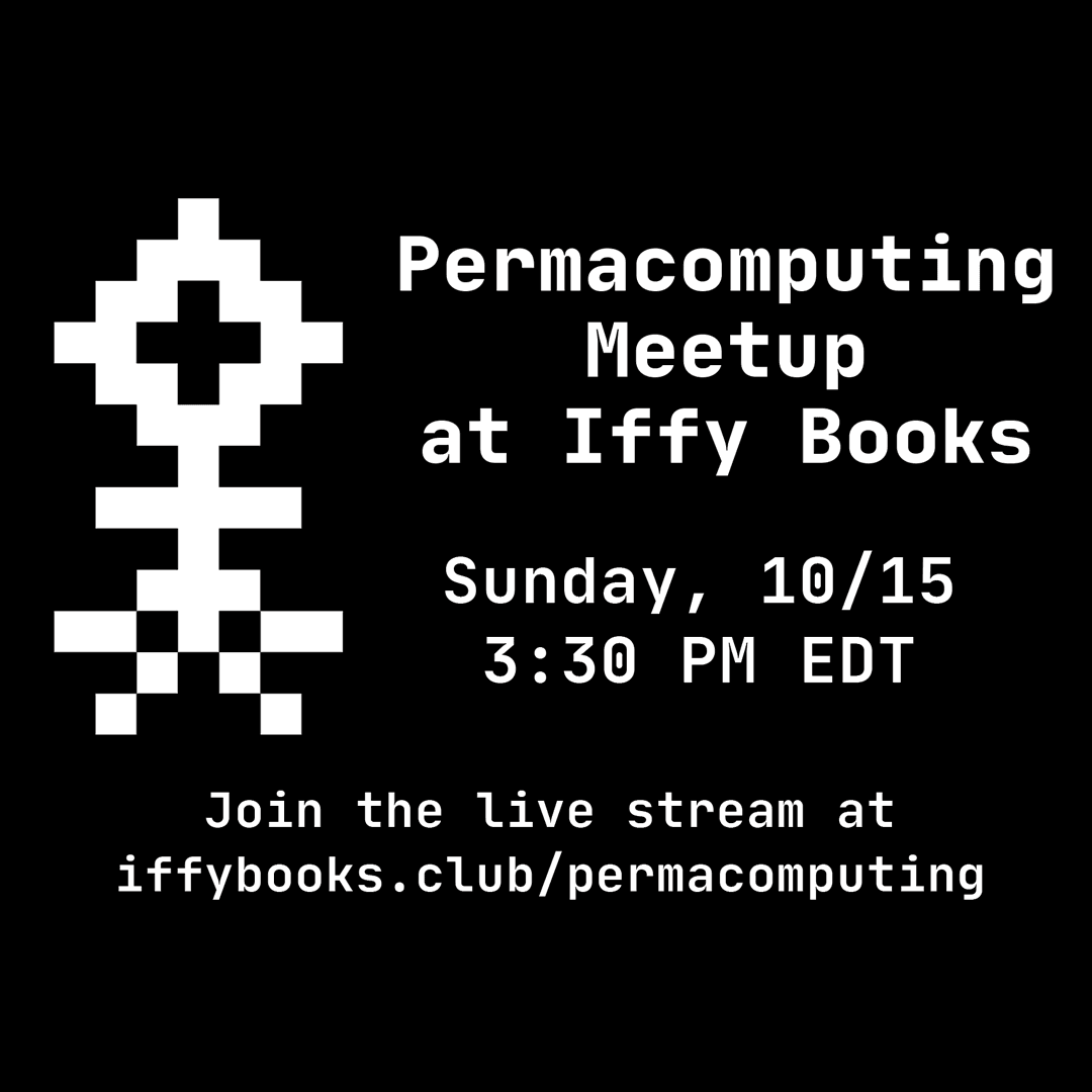 Flyer with the permacomputing symbol (a one-color pixelated flower) and the following text: "Permacomputing Meetup at Iffy Books / Sunday, 10/15 3:30 PM EDT / Join the live stream at iffybooks.club/permacomputing
