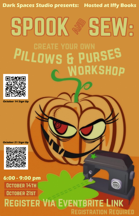 Flyer with an illustration of a jack-o-lantern with long eyelashes, a sewing machine, and the following text: Dark Spaces Studio presents / Hosted at Iffy Books: Spook and Sew: Create your own pillows & purses workshop / 6:00 - 9:00 pm October 14th October 21st Register via Eventbrite link / Registration required (2 QR codes for registration)