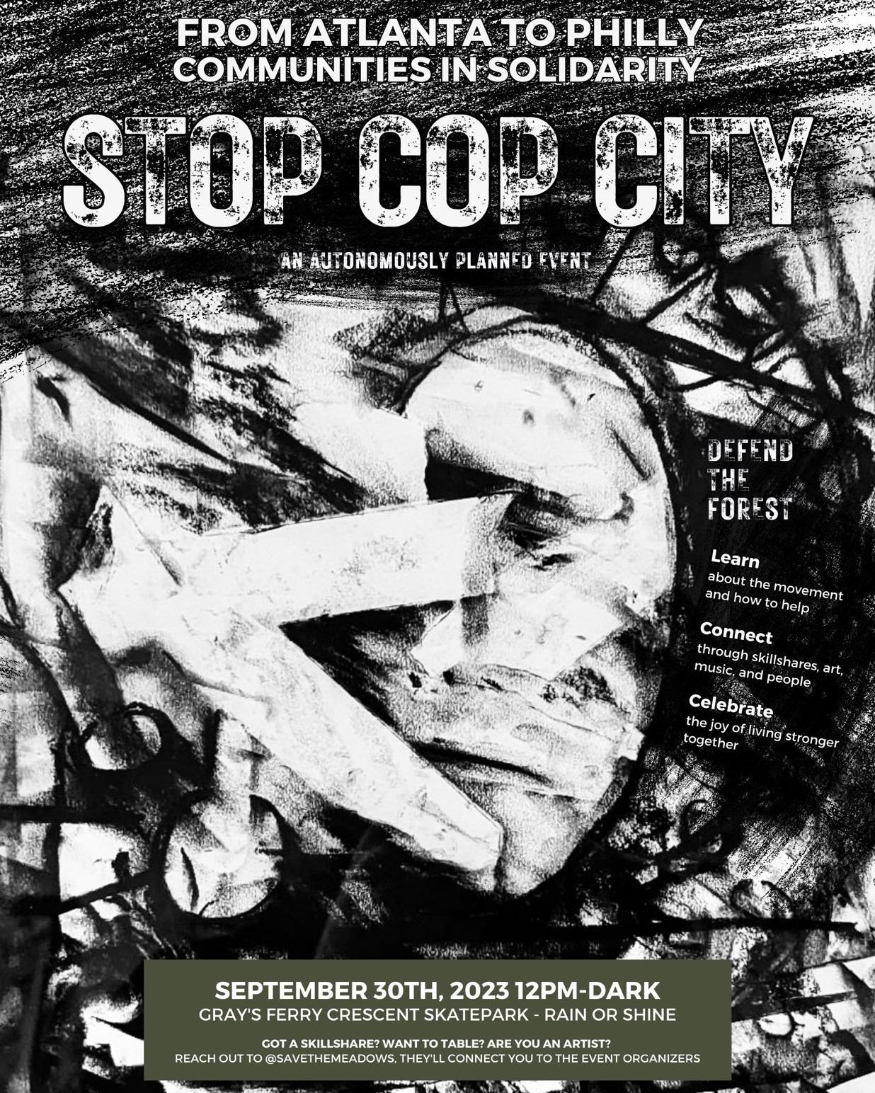 Flyer with a smudgy charcoal design and the following text: From Atlanta to Philly Communities in Solidarity / STOP COP CITY: an autonomously planned event / DEFEND THE FOREST / Learn about the movement and how to help / Connect through skillshares, music, and people / Celebrate the joy of living strong together / September 30th, 2023 12PM-dark Gray's Ferry Crescent Skatepark - Rain or Shine / Got a skillshare? Want to table? Are you an artist? Reach out to @savethemeadows. They'll connect you to the event organizers.