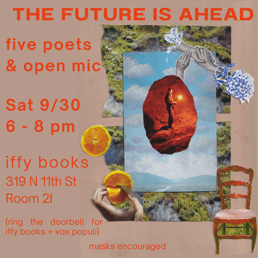 Flyer with a collage of a person in a cave with a flashlight, clouds in the sky, grassy mountain terrain, and oranges. The text reads as follows: The Future is Ahead five poets & open mic Sat 9/30 6–8 p.m. Iffy Books 319 N. 11th St. Room 2I (ring the doorbell to iffy books + vox populi) masks encouraged