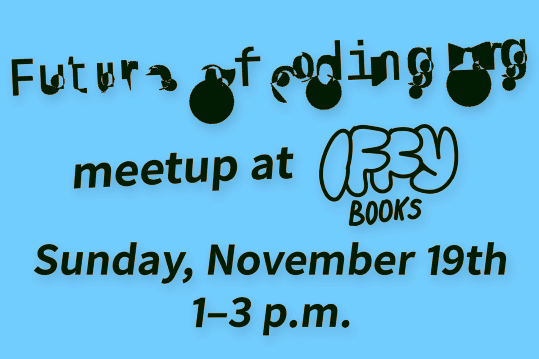 Flyer image with glitchy, distorted text reading "Future of Coding" followed by "meetup at Iffy Books / Sunday, November 19th / 1–3 p.m."