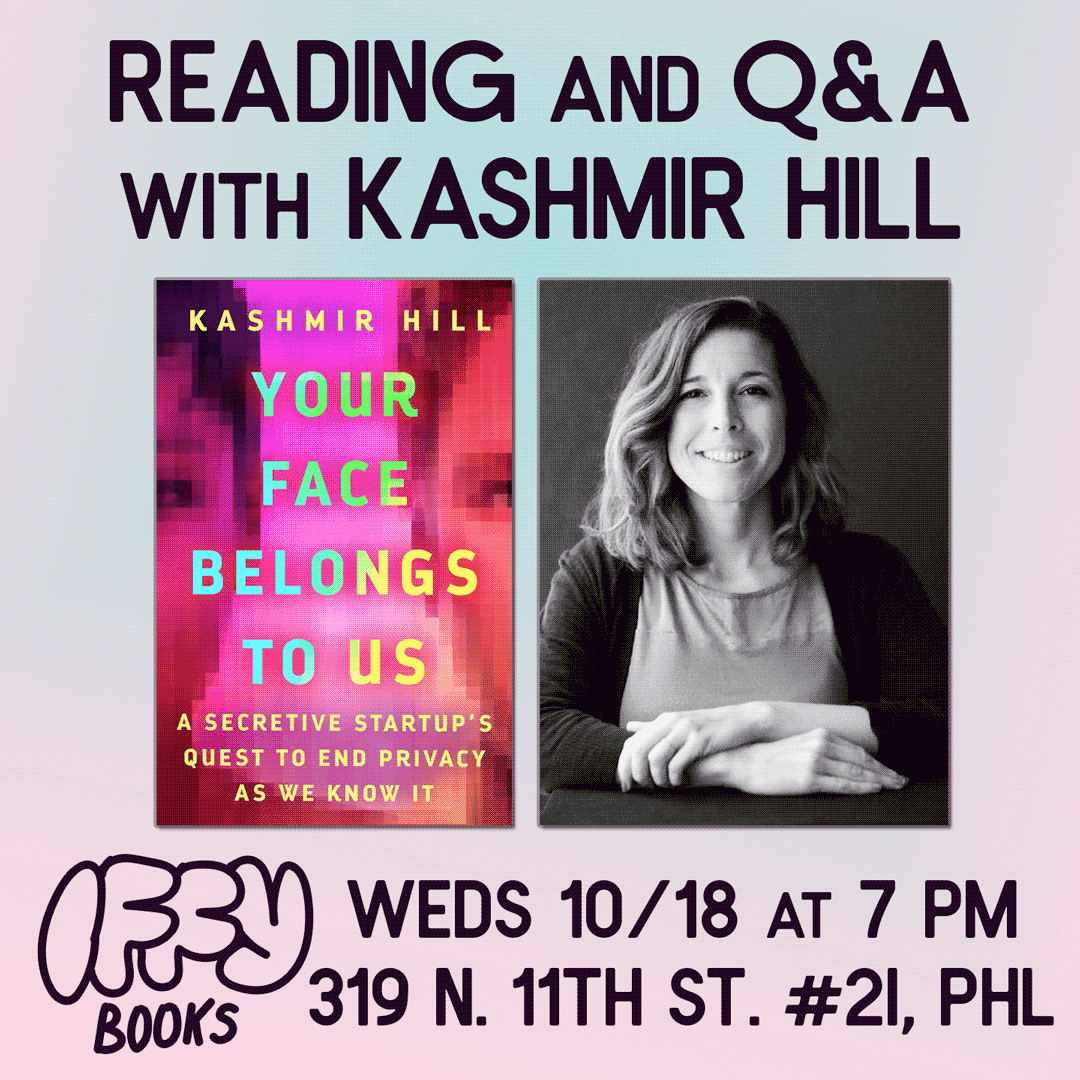 Square flyer with the cover of the book 'Your Face Belongs to Us: A Secretive Startup's Quest to End Privacy as We Know It,' next to a photo of the author, Kashmir Hill. The flyer text reads, "Reading and Q&A with Kashmir Hill / Iffy Books / Weds 10/18 at 7 p.m. / 319 N. 11th St. #2I, PHL