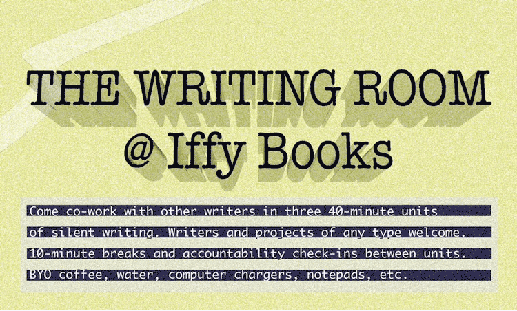 Flyer with a green background and the following text: The Writing Room @ Iffy Books / Come co-work with other writers in three 4-minute units of silent writing. Writers and projects of any type welcome. 10-minute breaks and accountability check-ins between units. BYO coffee, water, computer chargers, notepads, etc.