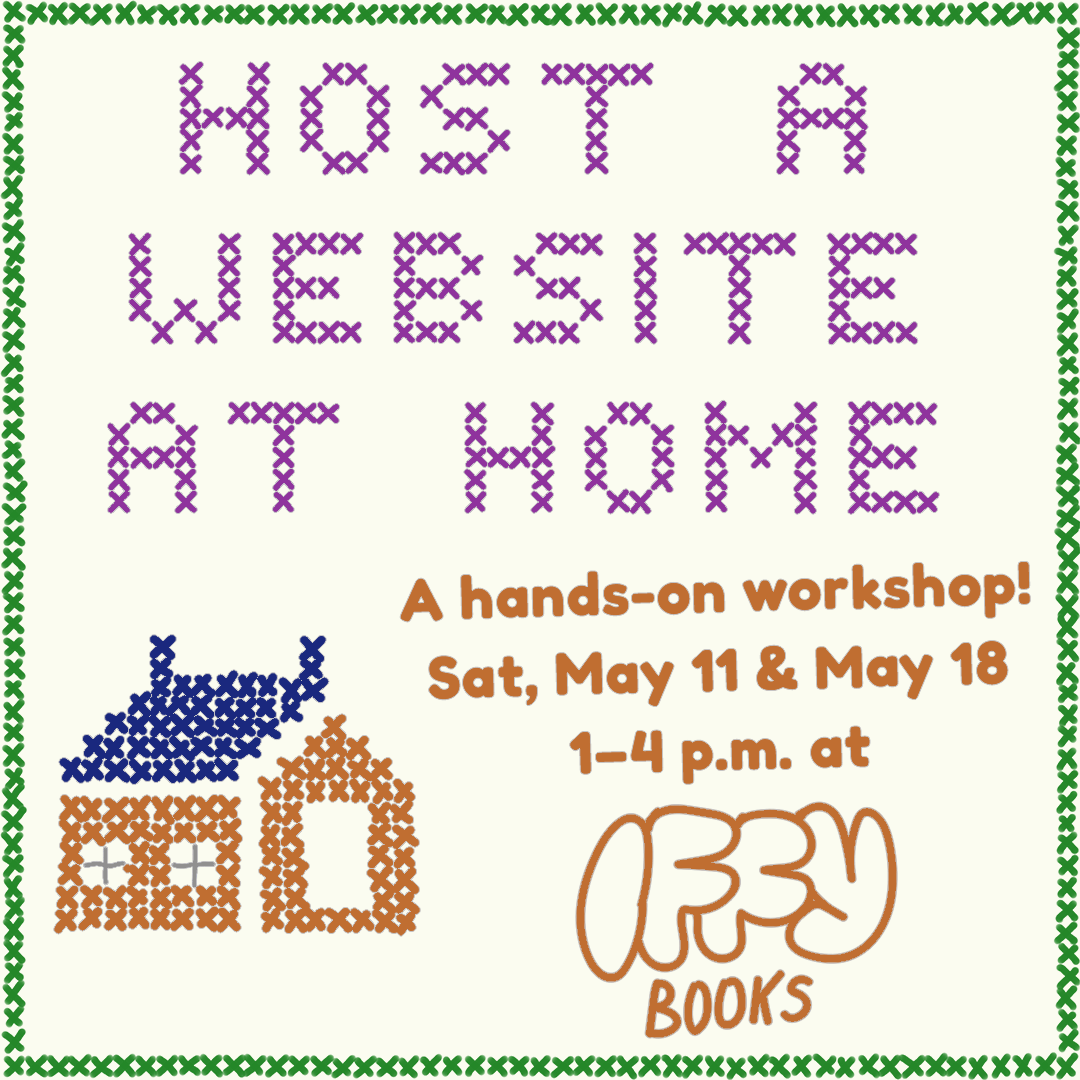 Flyer with a green cross-stitch border, a picture of a cross-stitch house, and cross-stitch text reading "Host a website at home." Text at the bottom right reads, "A hands-on workshop! Sat, May 11 & May 18 1-4 p.m. at Iffy Books"