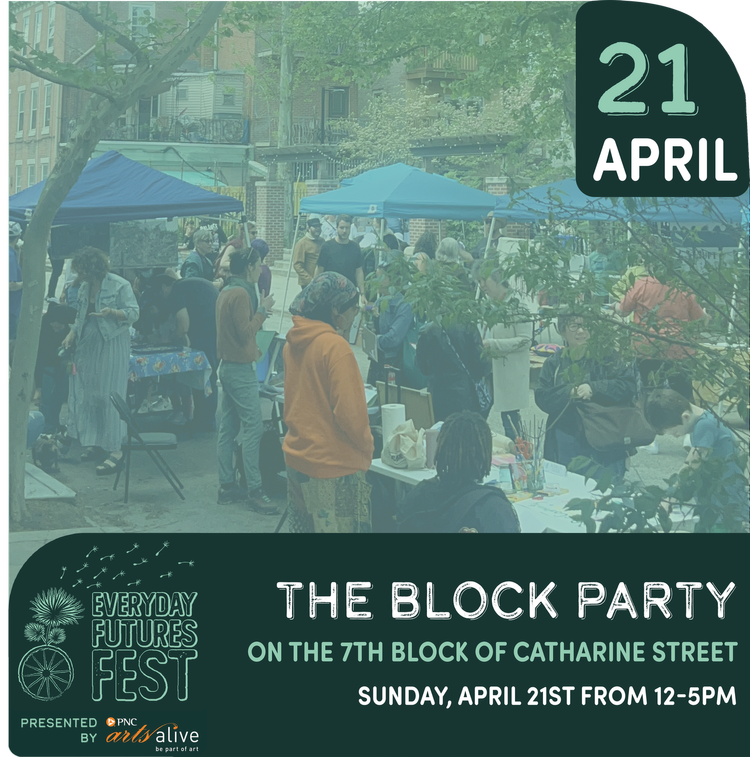 Flyer image with a photo fo a street party and the following text: Everyday Futures Fest presented by PNC Arts Alive The Block Party on the 7th Block of Catharine Street Sunday, April 21st from 12–5 PM