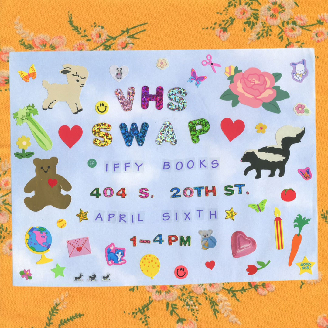 Flyer image with flowery embroidery in the background, cute stickers such as hearts, butterflies, and fuzzy animals, and the following text: VHS Swap / Iffy Books / 404 S. 20th St. / April sixth / 1–4 PM