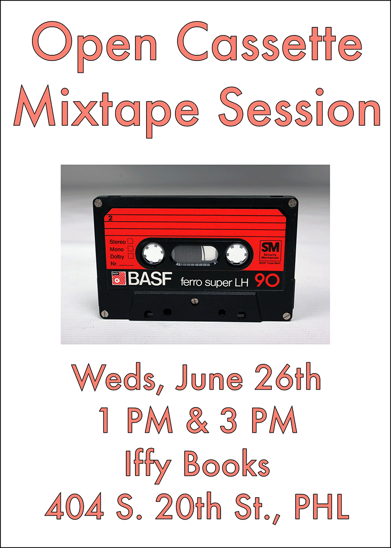 Flyer image with a photo of an audio cassette and the following text: Open Cassette Mixtape Session Weds, June 26th 1 PM & 3 PM Iffy Books 404 S. 20th St., PHL