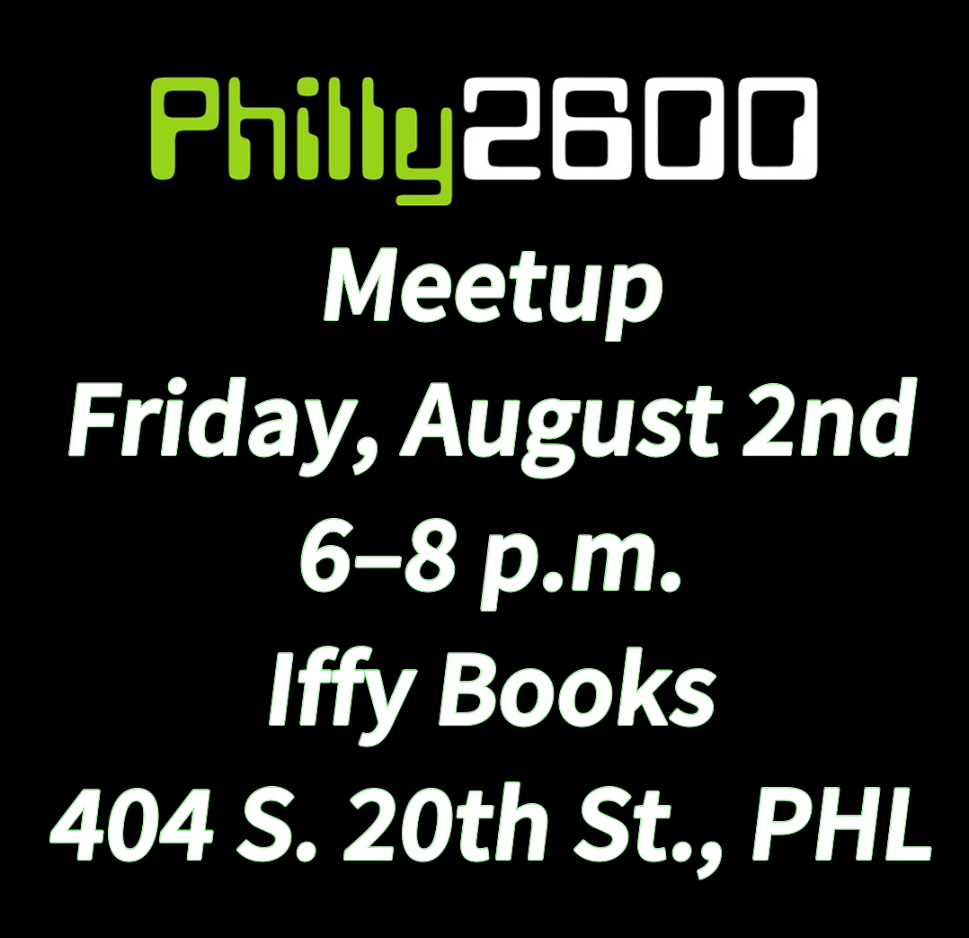 The words "Philly 2600" in an old-school digital font on a black background, followed by the word "Meetup" and the following text: Friday, August 2nd 6-8 p.m. Iffy Books 404 S. 29th St., PHL