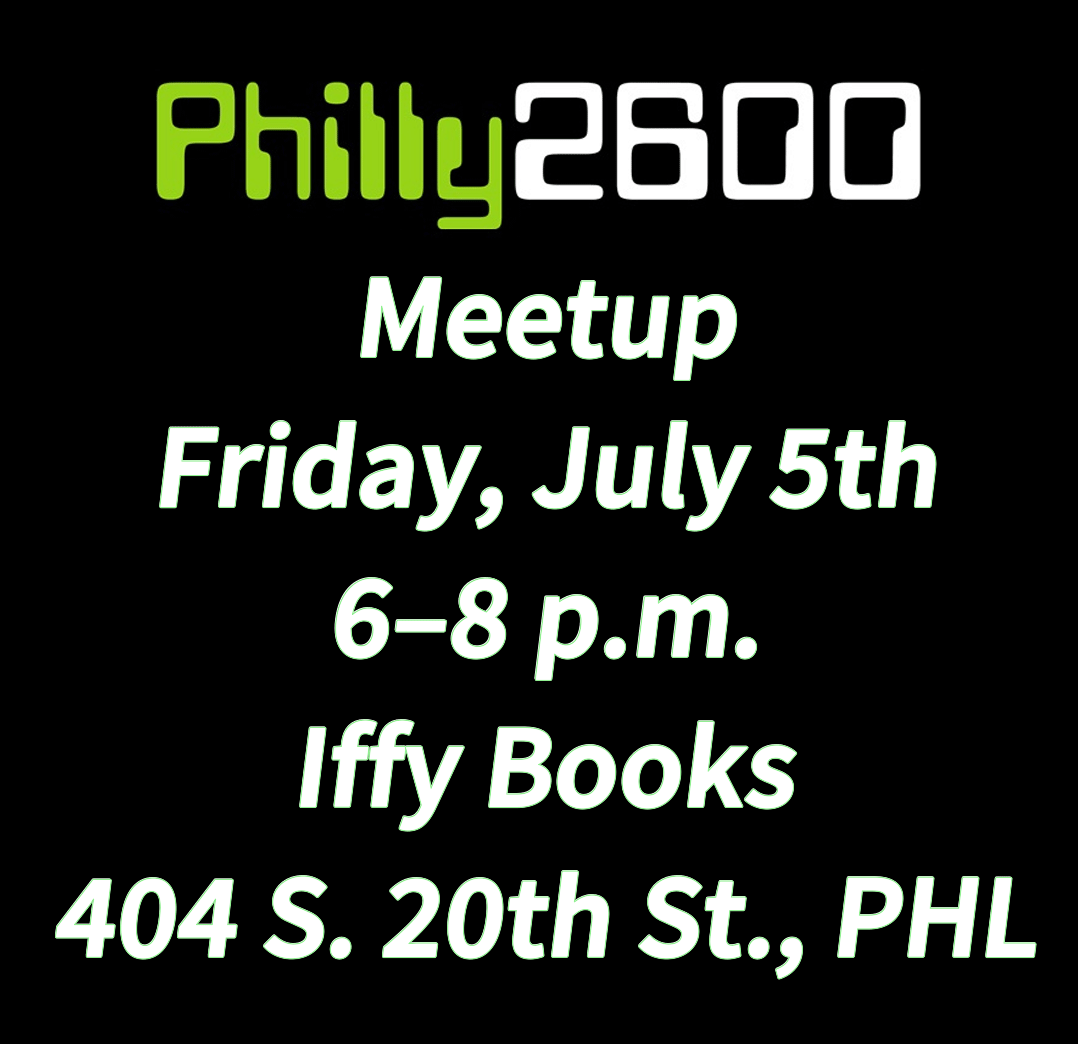 The words "Philly 2600" in an old-school digital font on a black background, followed by the word "Meetup" and the following text: Friday, July 5th 6-8 p.m. Iffy Books 404 S. 29th St., PHL