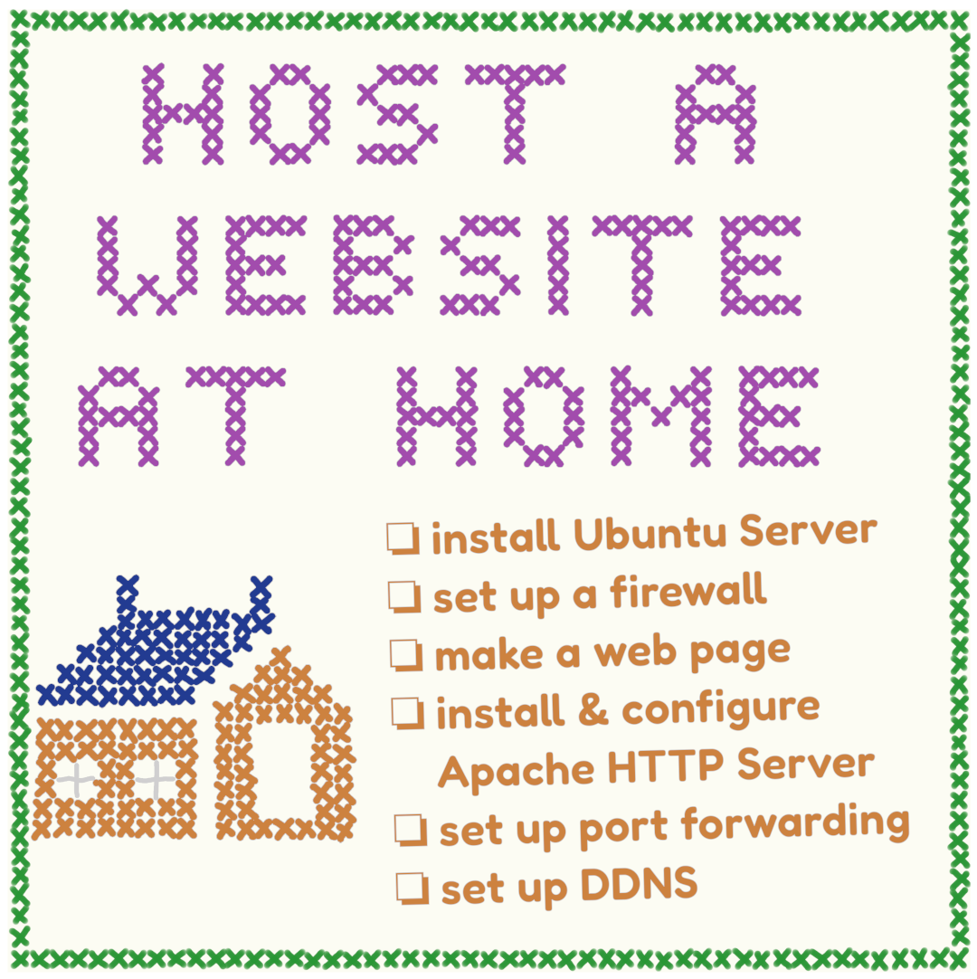 Flyer with a green cross-stitch border, a picture of a cross-stitch house, and cross-stitch text reading "Host a website at home." At the bottom right there's a list of the following items with a square check box next to each one: - install Ubuntu Server - set up a firewall - make a web page - install & configure Apache HTTP Server - set up port forwarding - set up DDNS