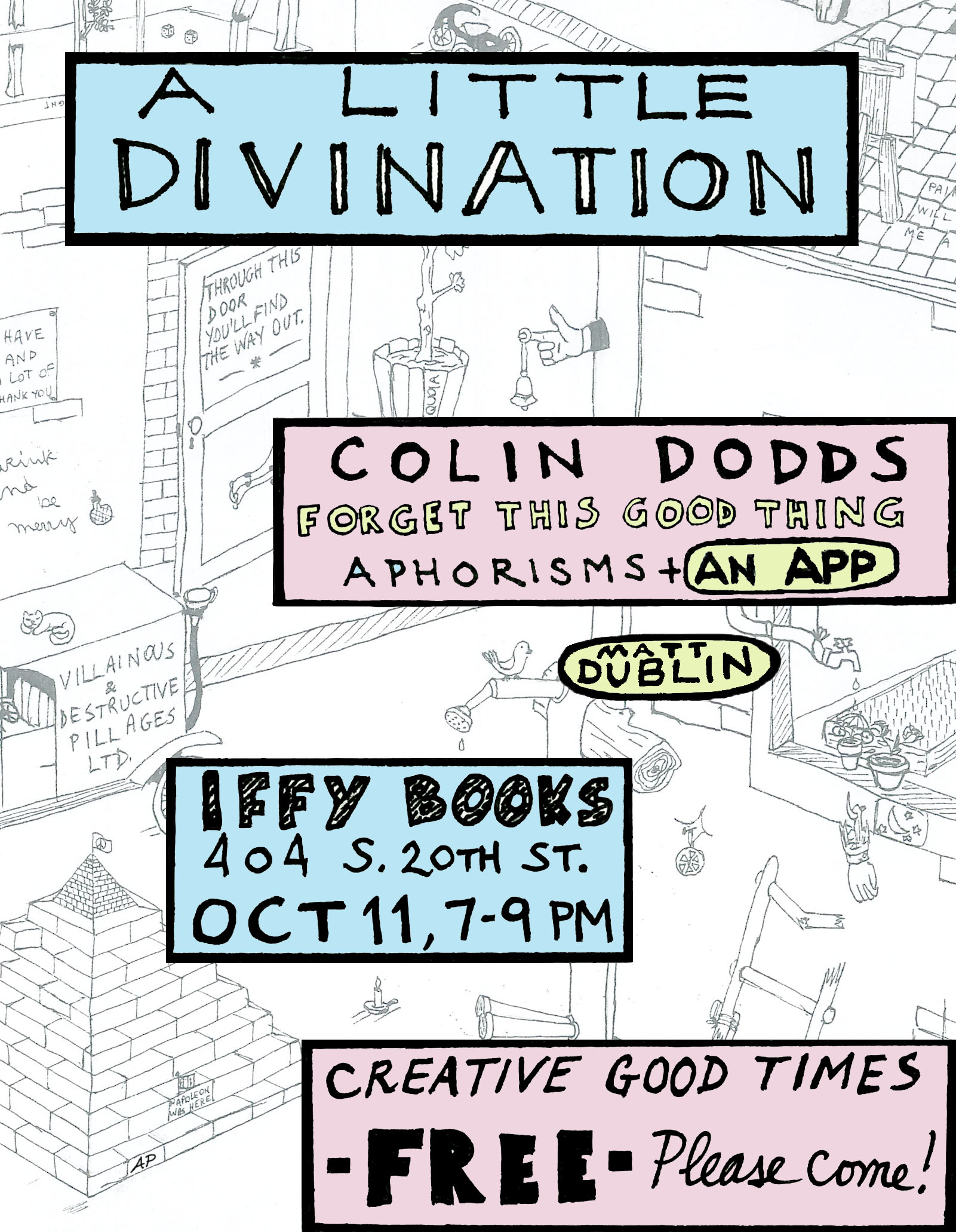 Flyer with a drawing of an off-kilter city scene and the following text: A Little Divination Colin Dodds: Forget this Good Thing Aphorisms + An App Matt Dublin Iffy Books 404 S. 20th St., PHL Oct 11, 7–9 p.m. Creative good times FREE Please come