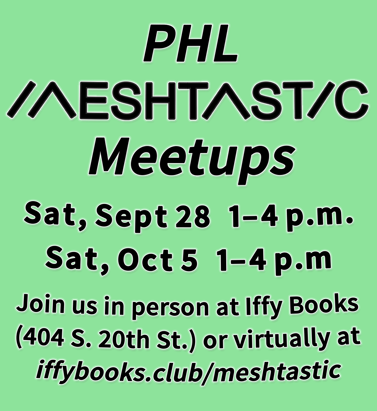 Flyer image with the following text in black on a green background: PHL Meshtastic Meetups Sat, Sept 28 1–4 p.m. Sat, Oct 5 1–4 p.m. Join us in person at Iffy Books (404 S. 20th St.) or virtually at iffybooks.club.meshtastic