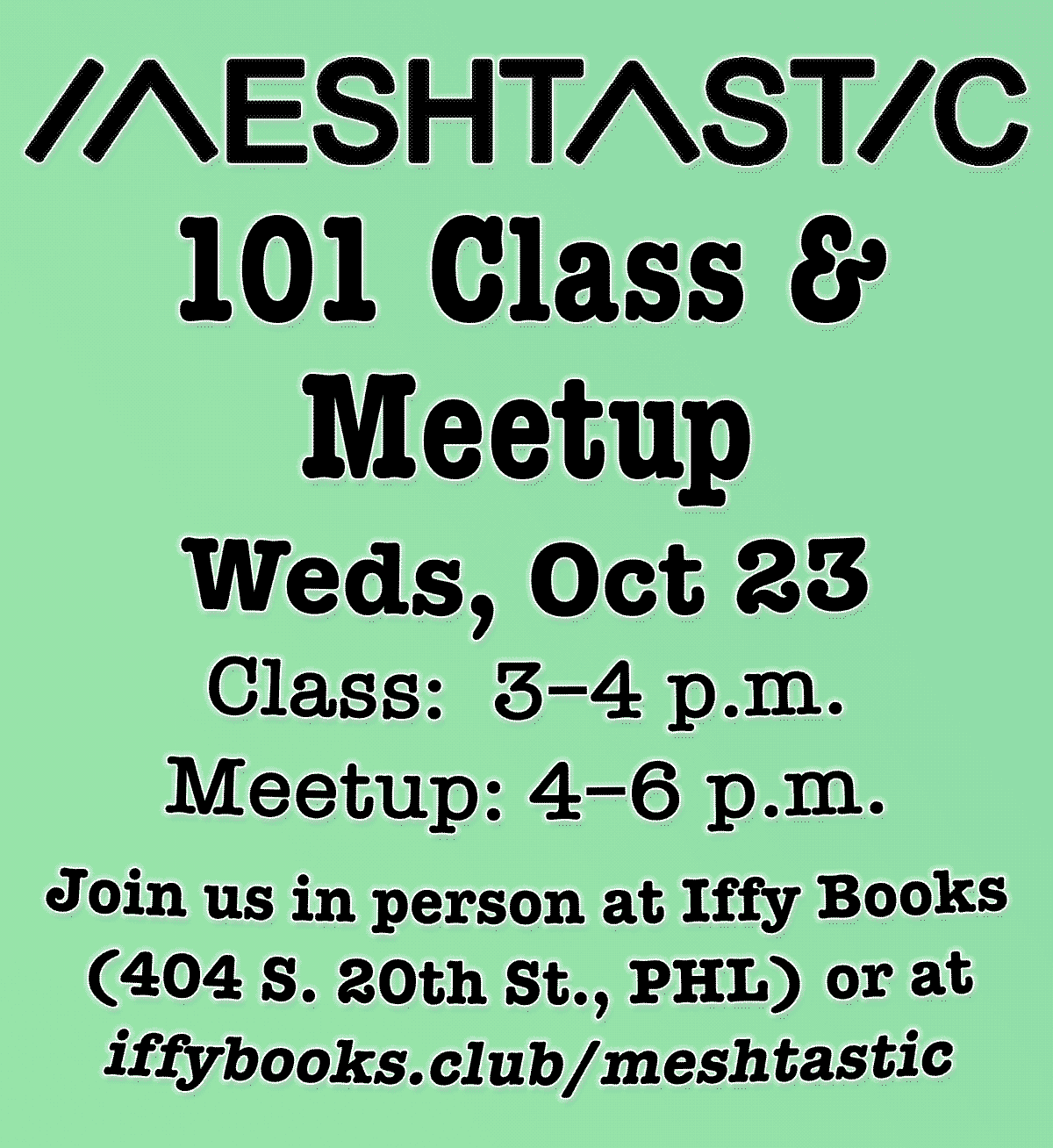 Flyer with a green background and the following text: Meshtastic 101 Class & Meetup Weds, Oct 23 Class: 3-4 p.m. Meetup: 4-6 p.m. Join us in person at Iffy Books (404 S. 20th St., PHL) or at iffybooks.club/meshtastic