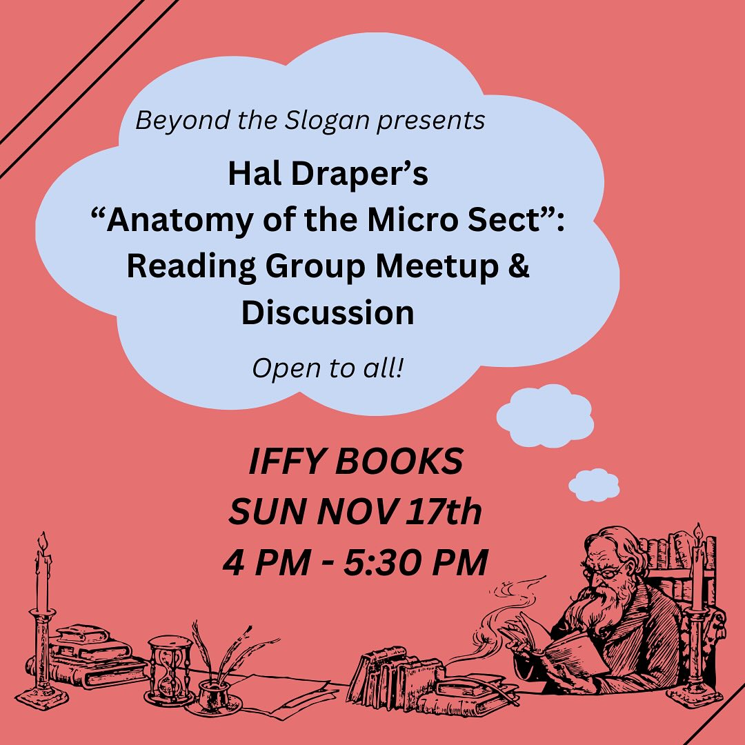 Flyer with a drawing of an old man reading a book with a pipe and the following text: Beyond the Slogan presents Hal Draper's 'Anatomy of the Micro Sect': Reading Group Meetup & Discussion Open to all! Iffy Books Sun Nov 17th 4 PM - 5:30 PM