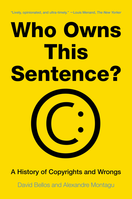 Cover of the book 'Who Owns This Sentence? A History of Copyrights and Wrongs' by David Bellos and Alexandre Montagu, with a circle-C copyright symbol modified with two dots to make a sideways smiley face, in black on a yellow background